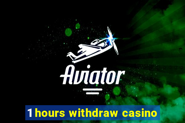 1 hours withdraw casino