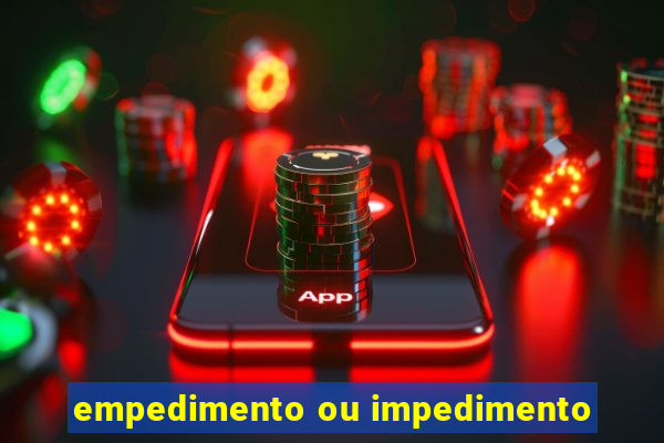 empedimento ou impedimento