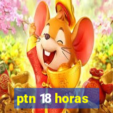 ptn 18 horas