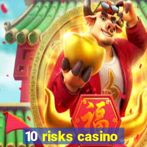 10 risks casino