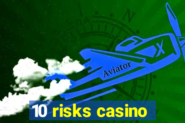 10 risks casino