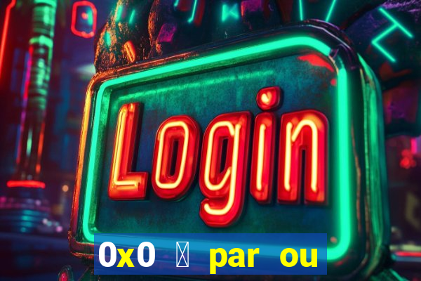 0x0 茅 par ou 铆mpar bet365