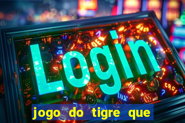 jogo do tigre que ganha dinheiro