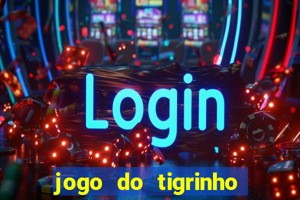 jogo do tigrinho que ganha dinheiro no cadastro