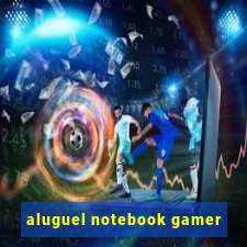 aluguel notebook gamer