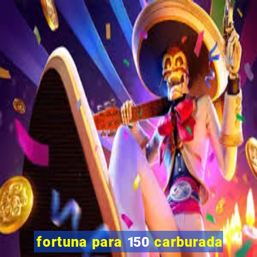 fortuna para 150 carburada