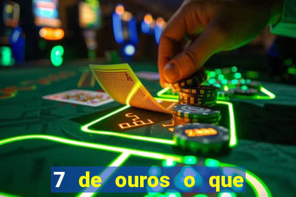 7 de ouros o que ele sente por mim