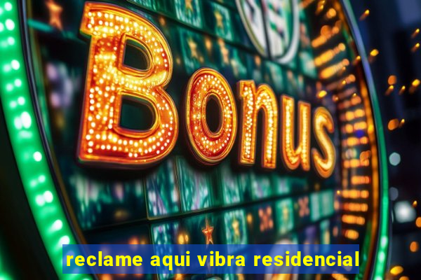 reclame aqui vibra residencial