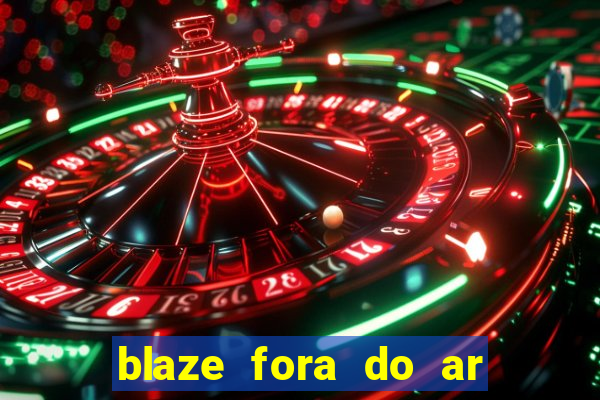 blaze fora do ar no brasil