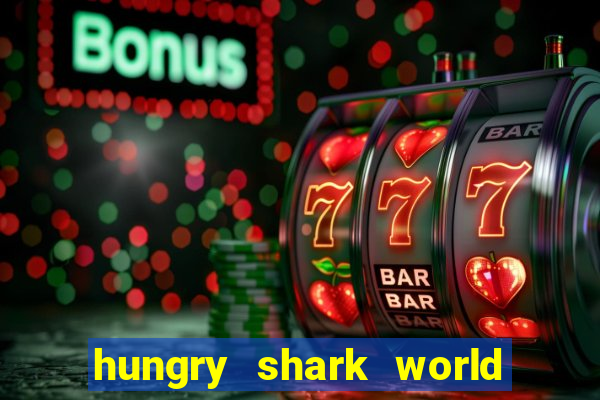 hungry shark world dinheiro infinito ios