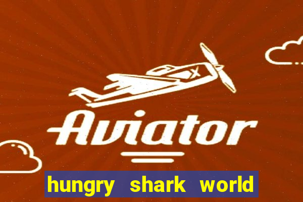 hungry shark world dinheiro infinito ios