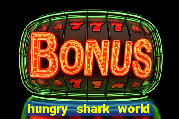 hungry shark world dinheiro infinito ios