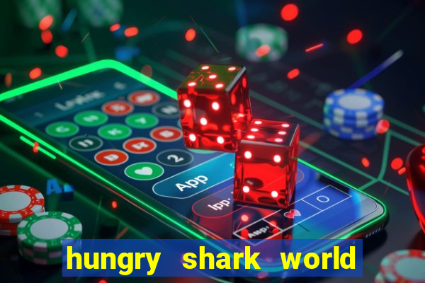 hungry shark world dinheiro infinito ios