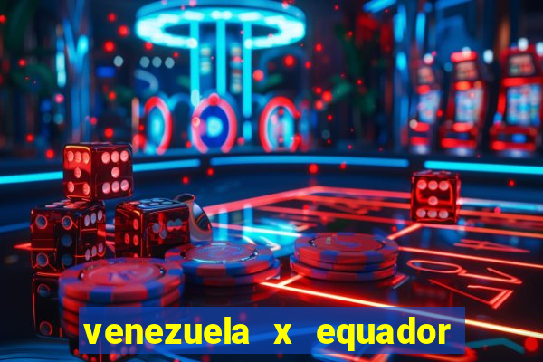 venezuela x equador onde assistir