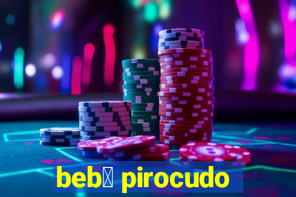 beb锚 pirocudo