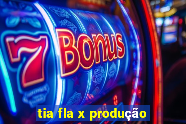 tia fla x produção