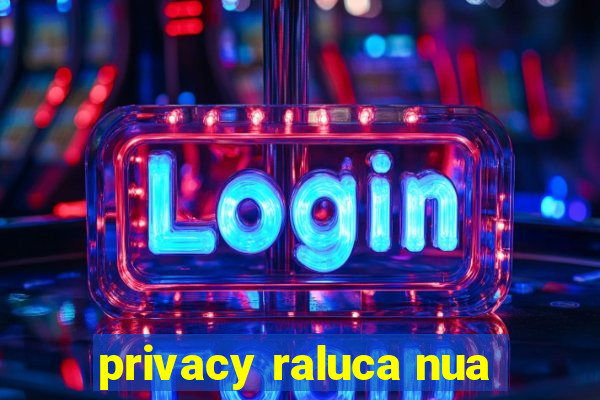 privacy raluca nua