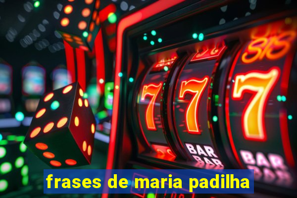 frases de maria padilha