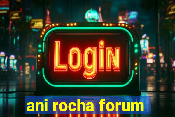 ani rocha forum