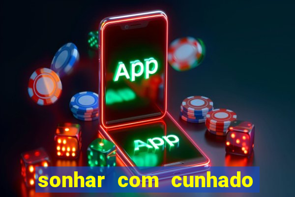 sonhar com cunhado jogo do bicho