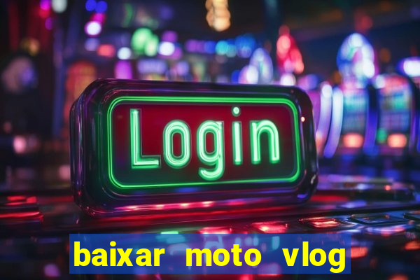 baixar moto vlog brasil dinheiro infinito