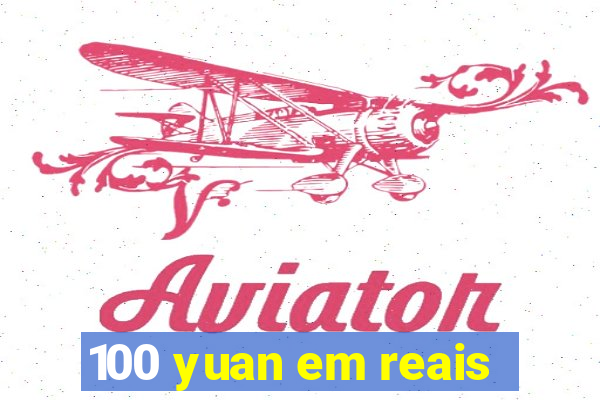 100 yuan em reais