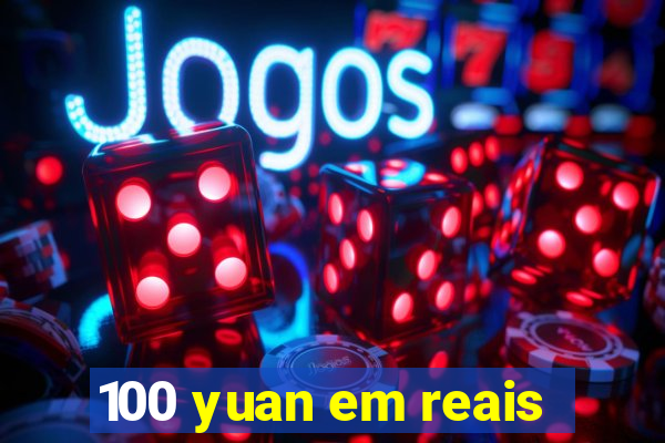 100 yuan em reais