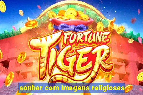 sonhar com imagens religiosas