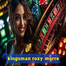 kingsman roxy morre