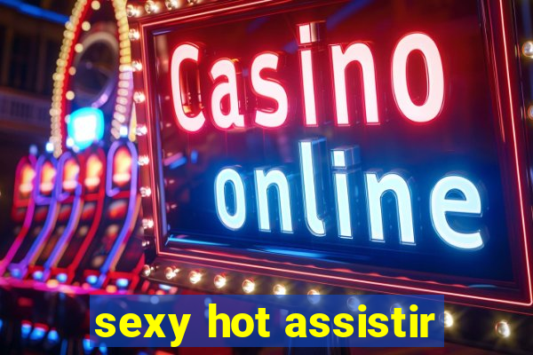 sexy hot assistir