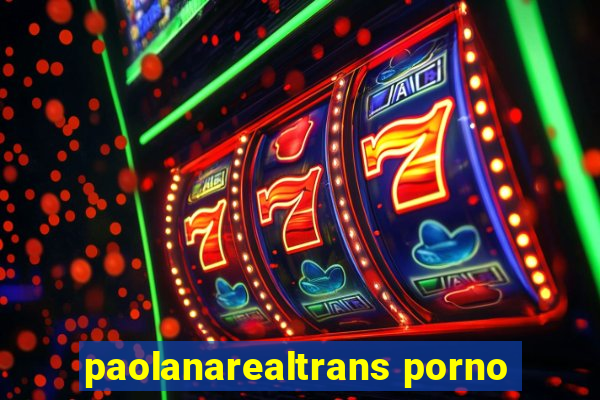 paolanarealtrans porno