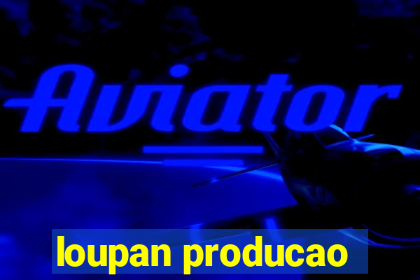 loupan producao