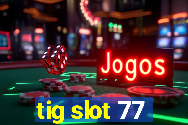 tig slot 77