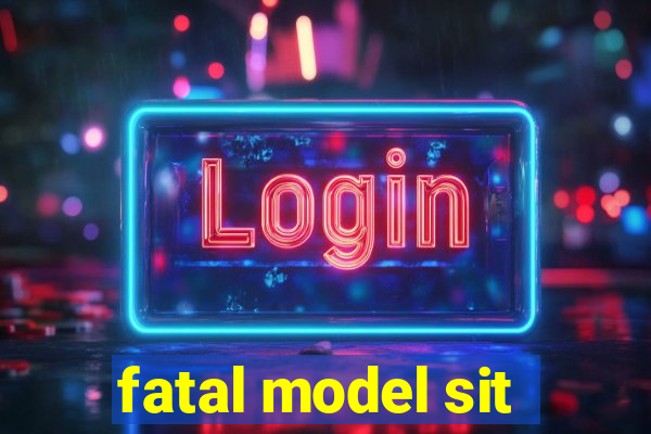 fatal model sit