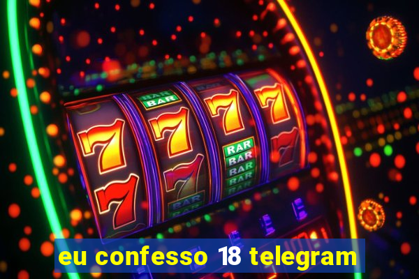 eu confesso 18 telegram