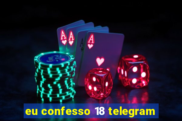 eu confesso 18 telegram