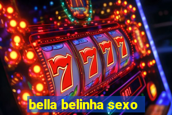 bella belinha sexo