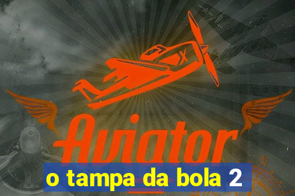 o tampa da bola 2