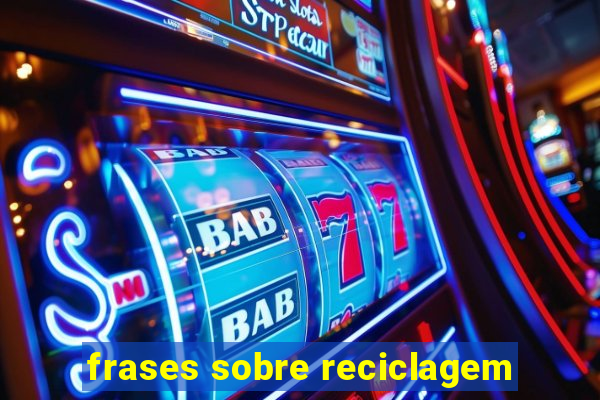 frases sobre reciclagem