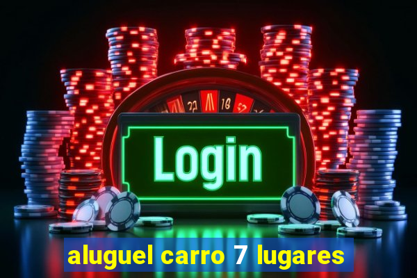 aluguel carro 7 lugares