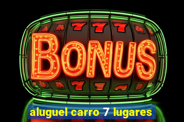 aluguel carro 7 lugares