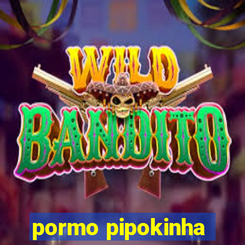 pormo pipokinha