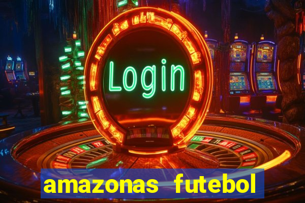 amazonas futebol clube onde assistir