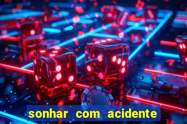 sonhar com acidente jogo do bicho