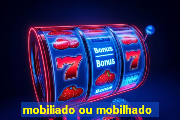 mobiliado ou mobilhado