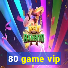 80 game vip