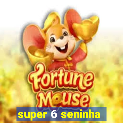 super 6 seninha