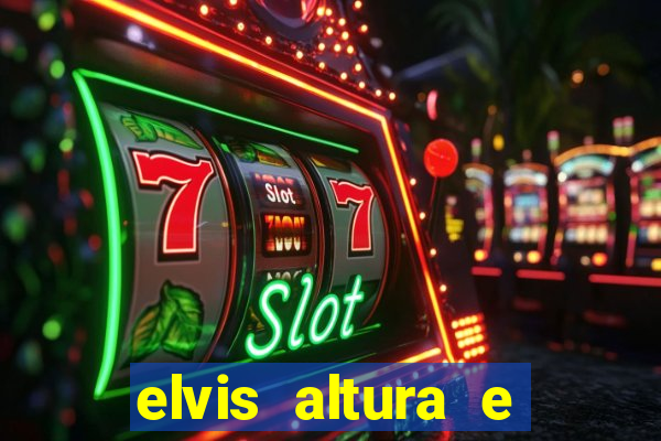 elvis altura e peso elvis bugalu altura e