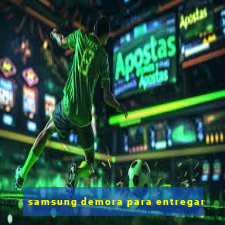 samsung demora para entregar