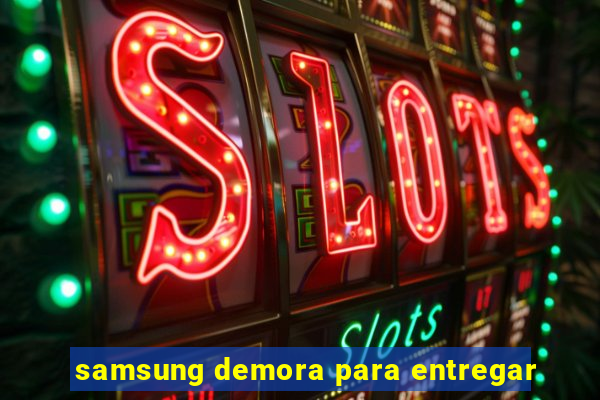 samsung demora para entregar